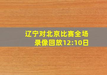 辽宁对北京比赛全场录像回放12:10日