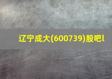 辽宁成大(600739)股吧l