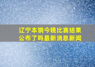 辽宁本钢今晚比赛结果公布了吗最新消息新闻