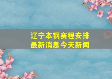 辽宁本钢赛程安排最新消息今天新闻