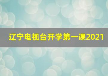 辽宁电视台开学第一课2021