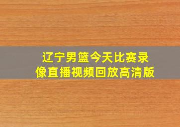 辽宁男篮今天比赛录像直播视频回放高清版