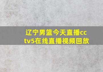 辽宁男篮今天直播cctv5在线直播视频回放