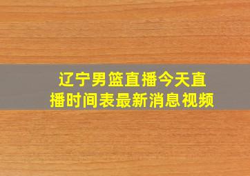 辽宁男篮直播今天直播时间表最新消息视频