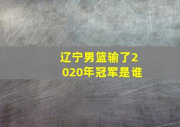 辽宁男篮输了2020年冠军是谁