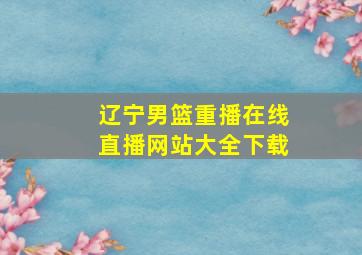 辽宁男篮重播在线直播网站大全下载