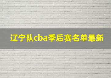 辽宁队cba季后赛名单最新