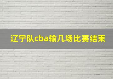 辽宁队cba输几场比赛结束