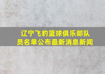 辽宁飞豹篮球俱乐部队员名单公布最新消息新闻