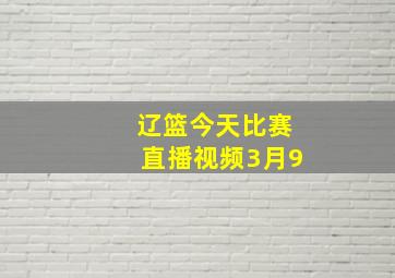 辽篮今天比赛直播视频3月9