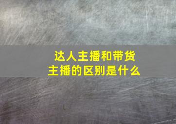 达人主播和带货主播的区别是什么