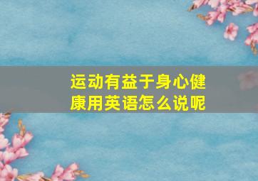 运动有益于身心健康用英语怎么说呢