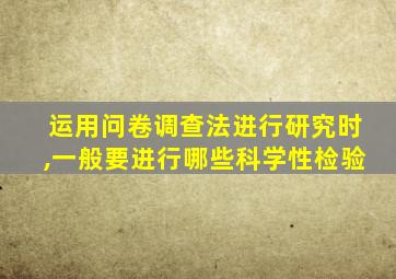 运用问卷调查法进行研究时,一般要进行哪些科学性检验