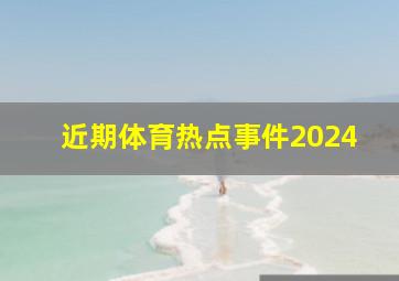 近期体育热点事件2024