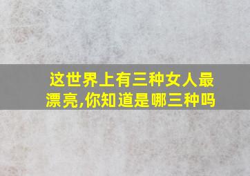 这世界上有三种女人最漂亮,你知道是哪三种吗