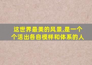 这世界最美的风景,是一个个活出各自模样和体系的人