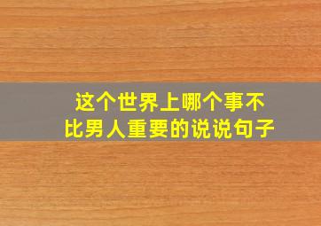 这个世界上哪个事不比男人重要的说说句子