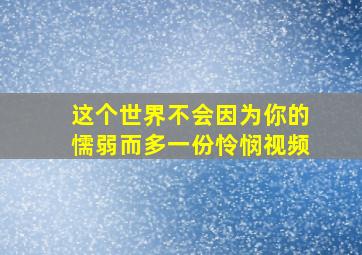 这个世界不会因为你的懦弱而多一份怜悯视频