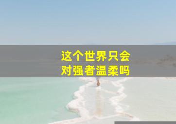 这个世界只会对强者温柔吗