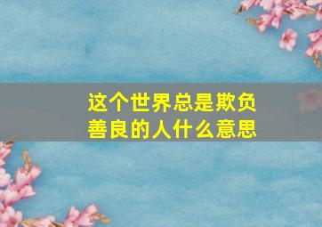 这个世界总是欺负善良的人什么意思