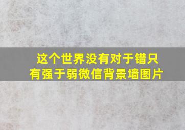 这个世界没有对于错只有强于弱微信背景墙图片