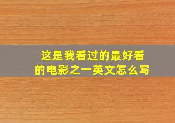 这是我看过的最好看的电影之一英文怎么写