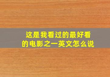 这是我看过的最好看的电影之一英文怎么说