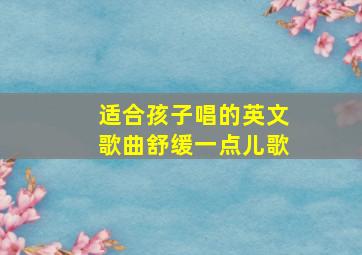 适合孩子唱的英文歌曲舒缓一点儿歌