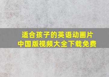 适合孩子的英语动画片中国版视频大全下载免费