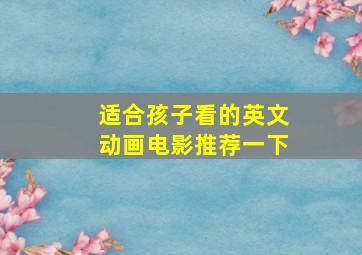 适合孩子看的英文动画电影推荐一下