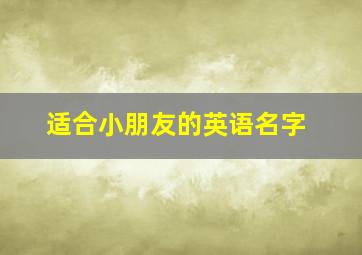 适合小朋友的英语名字