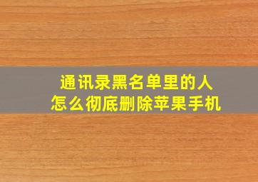 通讯录黑名单里的人怎么彻底删除苹果手机