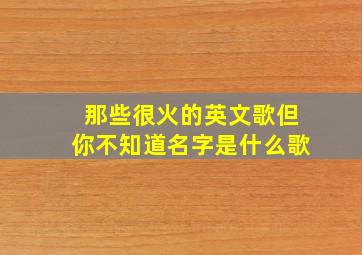 那些很火的英文歌但你不知道名字是什么歌