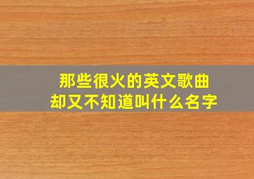 那些很火的英文歌曲却又不知道叫什么名字