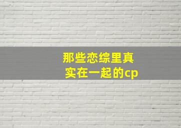 那些恋综里真实在一起的cp