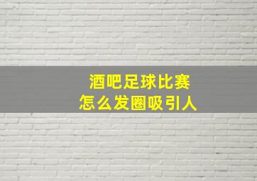 酒吧足球比赛怎么发圈吸引人