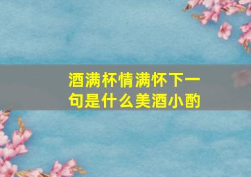 酒满杯情满怀下一句是什么美酒小酌