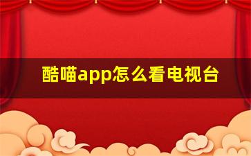 酷喵app怎么看电视台