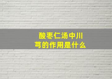 酸枣仁汤中川芎的作用是什么