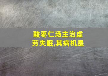 酸枣仁汤主治虚劳失眠,其病机是