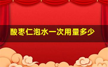 酸枣仁泡水一次用量多少