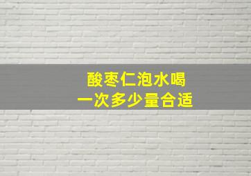 酸枣仁泡水喝一次多少量合适