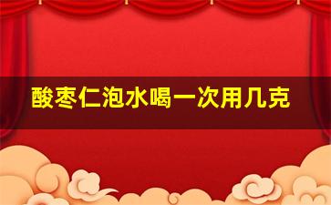 酸枣仁泡水喝一次用几克