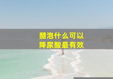 醋泡什么可以降尿酸最有效