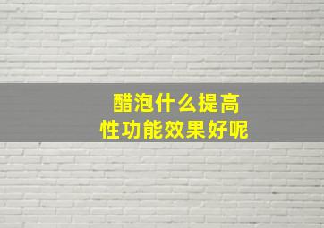 醋泡什么提高性功能效果好呢