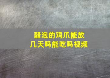 醋泡的鸡爪能放几天吗能吃吗视频