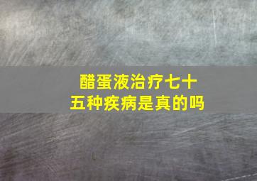 醋蛋液治疗七十五种疾病是真的吗