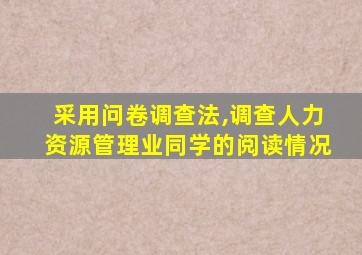 采用问卷调查法,调查人力资源管理业同学的阅读情况