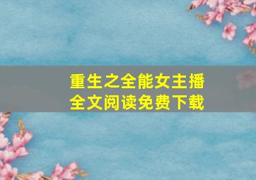 重生之全能女主播全文阅读免费下载