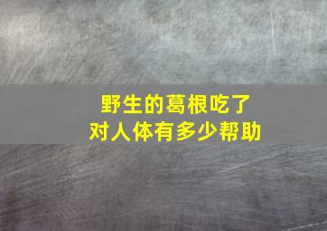 野生的葛根吃了对人体有多少帮助